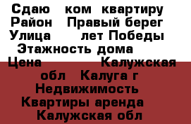 Сдаю 1-ком. квартиру › Район ­ Правый берег › Улица ­ 65 лет Победы › Этажность дома ­ 17 › Цена ­ 10 000 - Калужская обл., Калуга г. Недвижимость » Квартиры аренда   . Калужская обл.